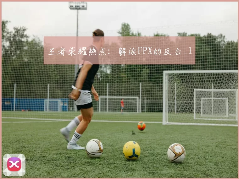 王者荣耀热点：解读FPX的反击_1