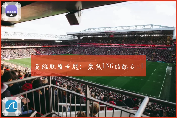英雄联盟专题：聚焦LNG的配合_1