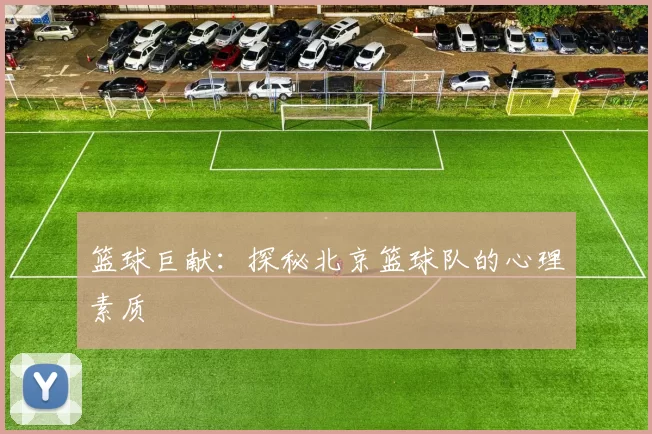篮球巨献：探秘北京篮球队的心理素质