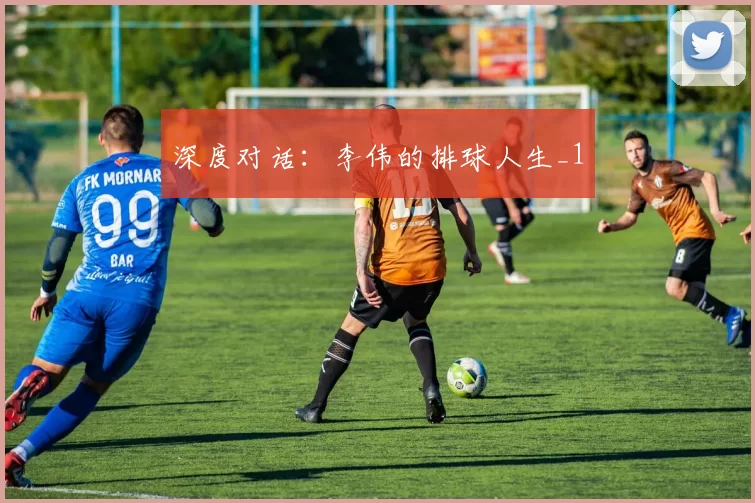 深度对话：李伟的排球人生_1