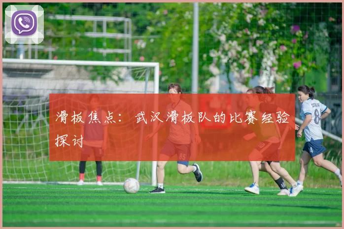 滑板焦点：武汉滑板队的比赛经验探讨