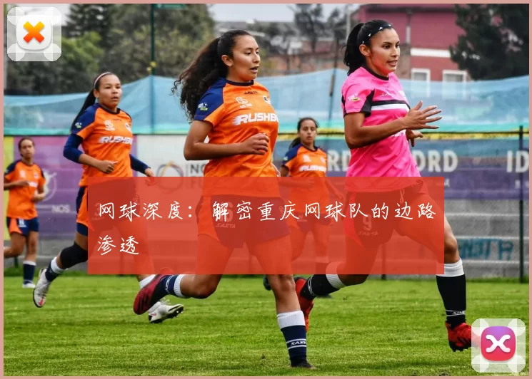 网球深度：解密重庆网球队的边路渗透