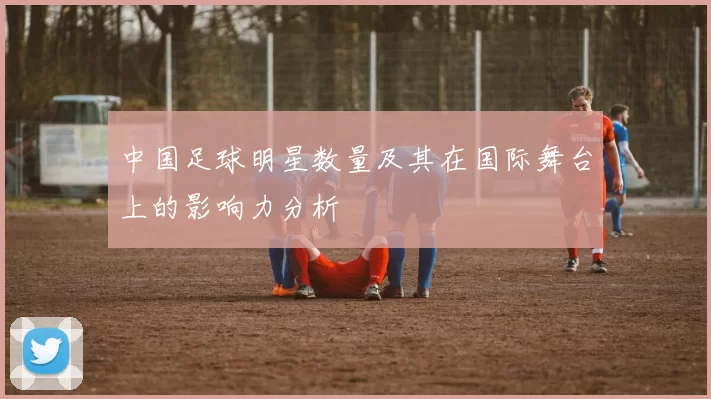 中国足球明星数量及其在国际舞台上的影响力分析