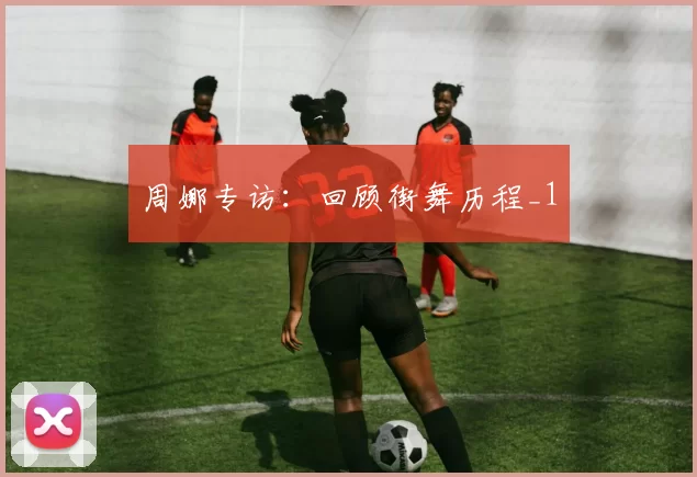 周娜专访：回顾街舞历程_1