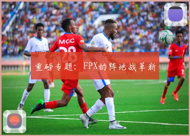 重磅专题：FPX的阵地战革新