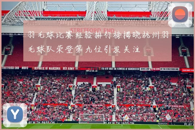 羽毛球比赛经验排行榜揭晓杭州羽毛球队荣登第九位引发关注